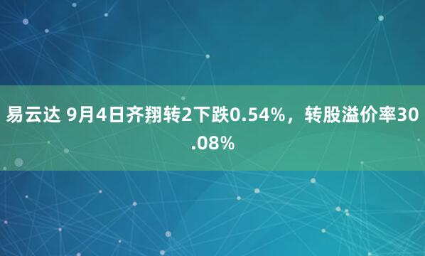 易云达 9月4日齐翔转2下跌0.54%，转股溢价率30.08%