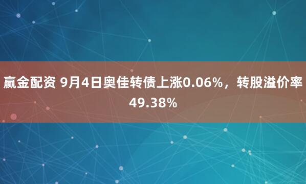 赢金配资 9月4日奥佳转债上涨0.06%，转股溢价率49.38%