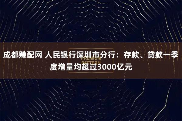 成都赚配网 人民银行深圳市分行：存款、贷款一季度增量均超过3000亿元
