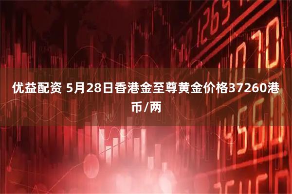 优益配资 5月28日香港金至尊黄金价格37260港币/两