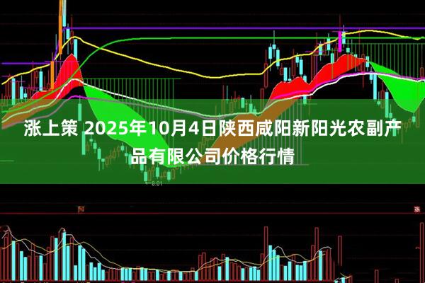 涨上策 2025年10月4日陕西咸阳新阳光农副产品有限公司价格行情