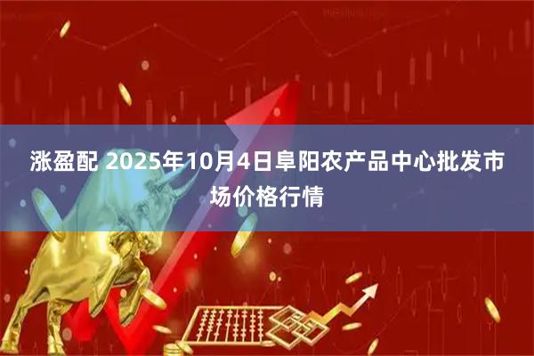 涨盈配 2025年10月4日阜阳农产品中心批发市场价格行情