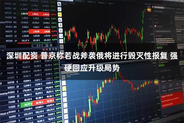 深圳配资 普京称若战斧袭俄将进行毁灭性报复 强硬回应升级局势