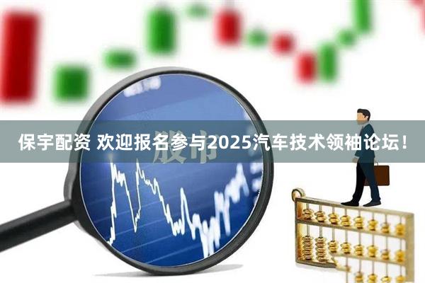 保宇配资 欢迎报名参与2025汽车技术领袖论坛！