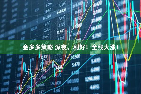 金多多策略 深夜，利好！全线大涨！