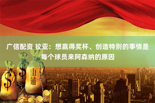 广信配资 拉亚：想赢得奖杯、创造特别的事情是每个球员来阿森纳的原因