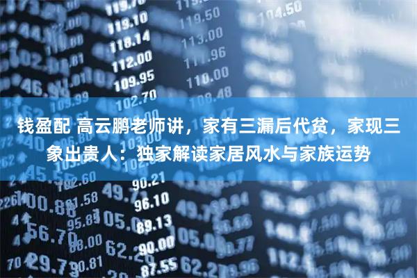 钱盈配 高云鹏老师讲，家有三漏后代贫，家现三象出贵人：独家解读家居风水与家族运势