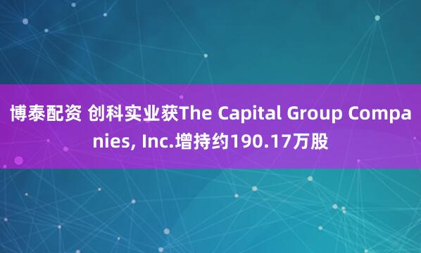 博泰配资 创科实业获The Capital Group Companies, Inc.增持约190.17万股