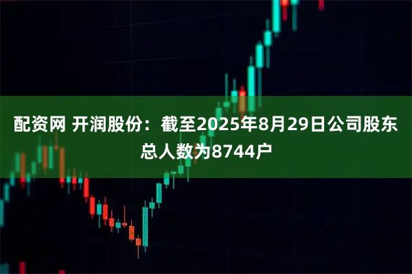配资网 开润股份：截至2025年8月29日公司股东总人数为8744户